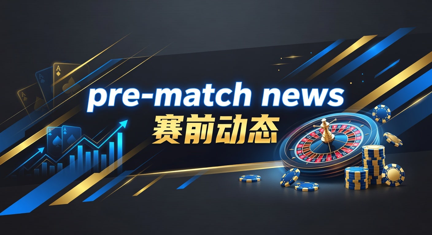 pre-match news 赛前动态｜2026年赛前信息解读